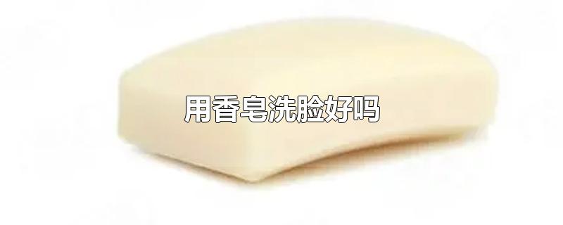 用香皂洗脸好吗
