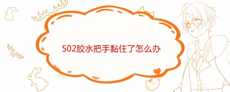 502胶水把手黏住了怎么办
