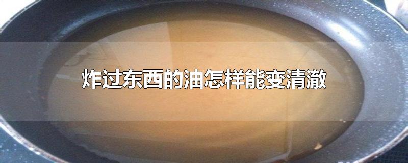 炸过东西的油怎样能变清澈