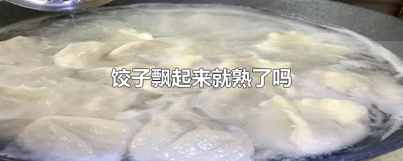 饺子飘起来就熟了吗