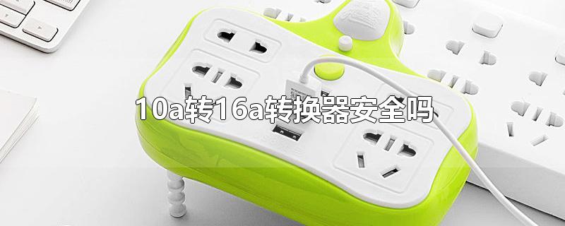10a转16a转换器安全吗