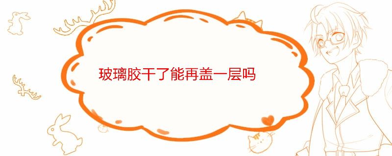 玻璃胶干了能再盖一层吗