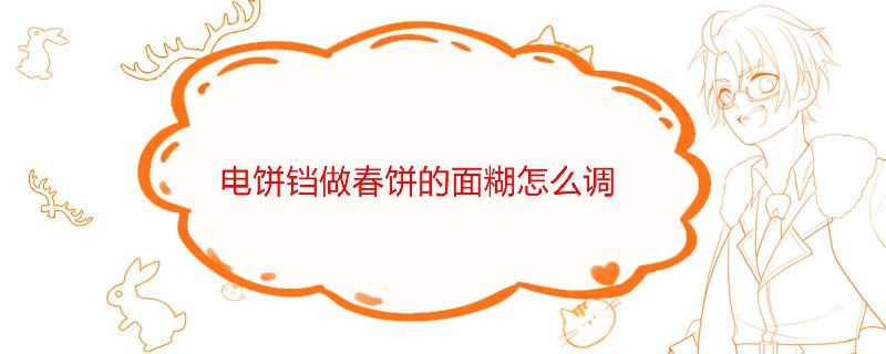 电饼铛做春饼的面糊怎么调
