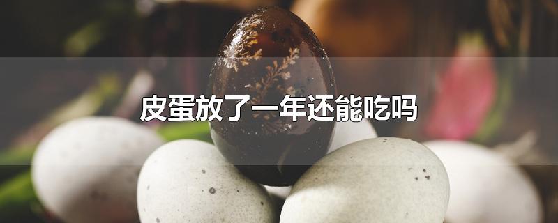 皮蛋放了一年还能吃吗