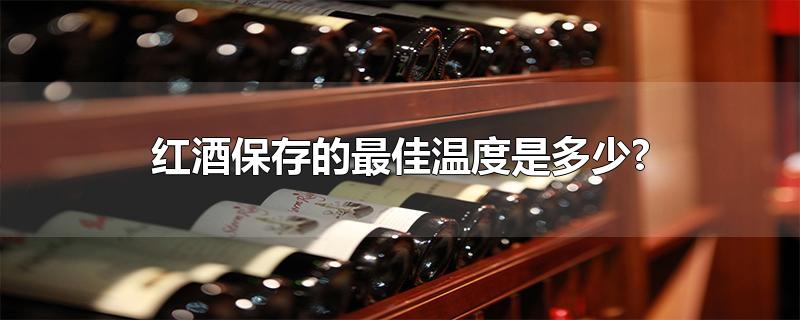 红酒保存的最佳温度是多少?