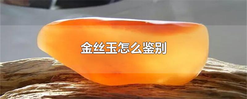 金丝玉怎么鉴别