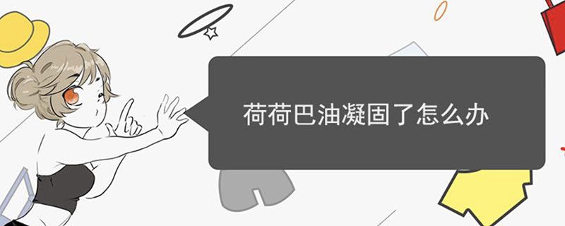 荷荷巴油凝固了怎么办