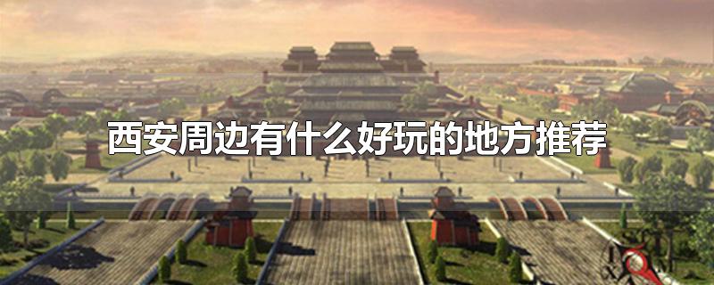 西安周边有什么好玩的地方推荐