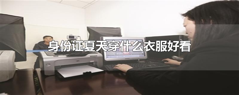 身份证夏天穿什么衣服好看