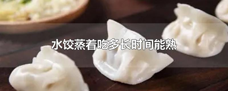 水饺蒸着吃多长时间能熟