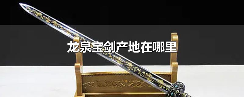龙泉宝剑产地在哪里