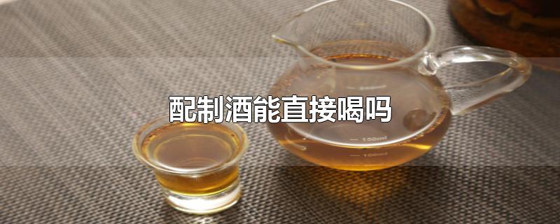 配制酒能直接喝吗