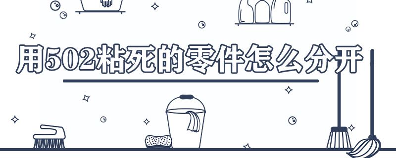 用502粘死的零件怎么分开