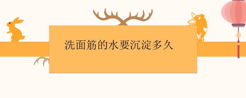 洗面筋的水要沉淀多久