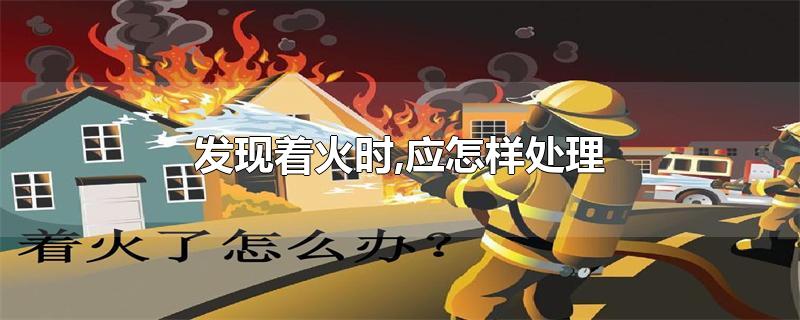 发现着火时,应怎样处理