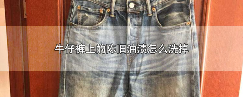 牛仔裤上的陈旧油渍怎么洗掉