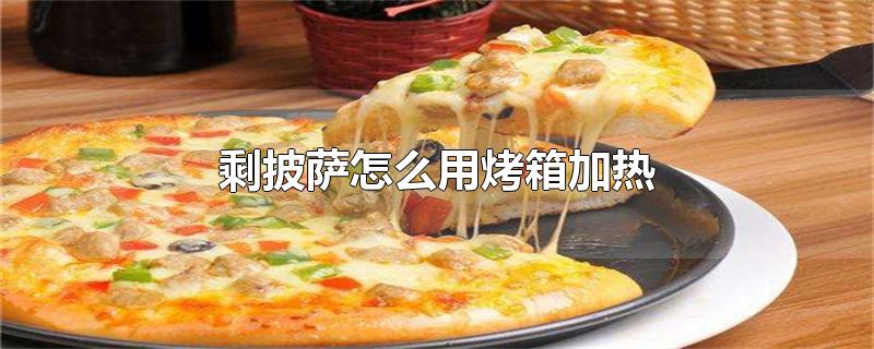 剩披萨怎么用烤箱加热