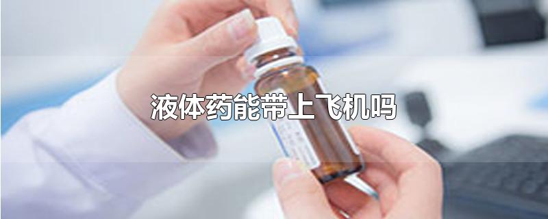 液体药能带上飞机吗