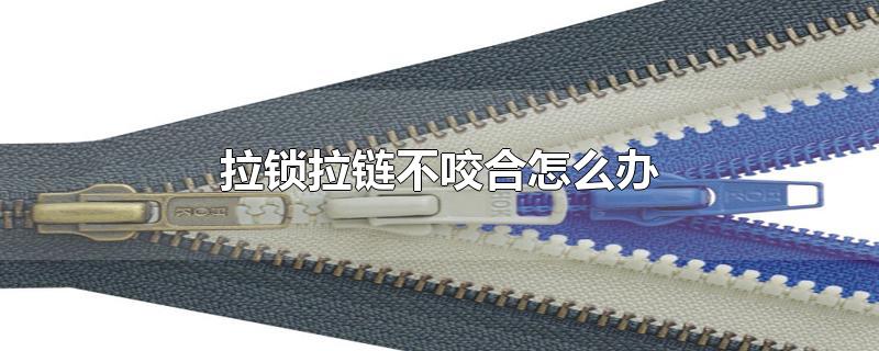 拉锁拉链不咬合怎么办