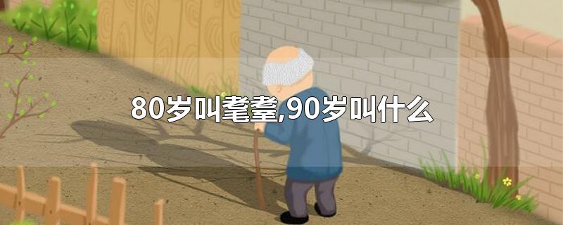 80岁叫耄耋,90岁叫什么