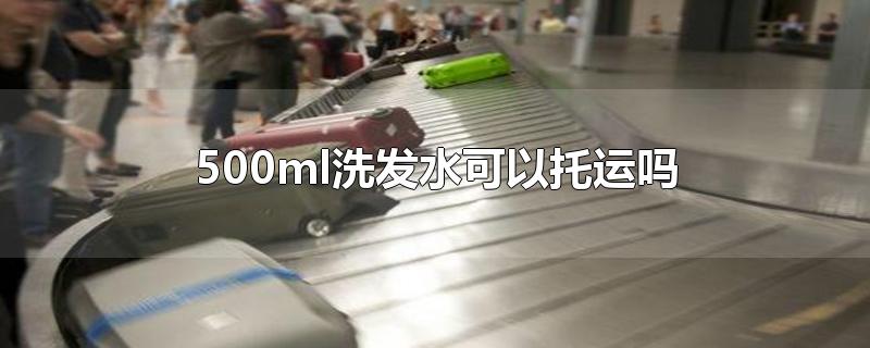 500ml洗发水可以托运吗