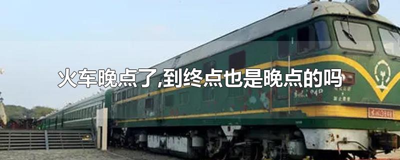 火车晚点了,到终点也是晚点的吗