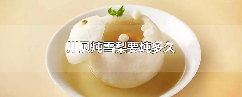 川贝炖雪梨要炖多久
