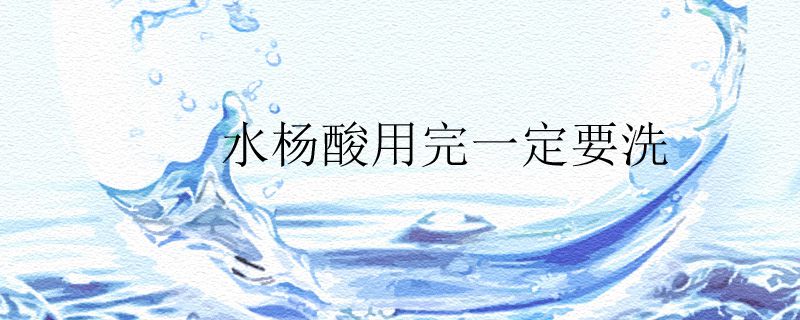 水杨酸用完一定要洗