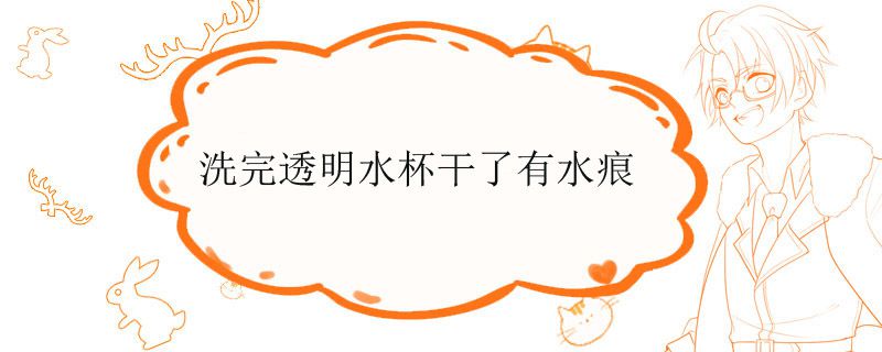 洗完透明水杯干了有水痕