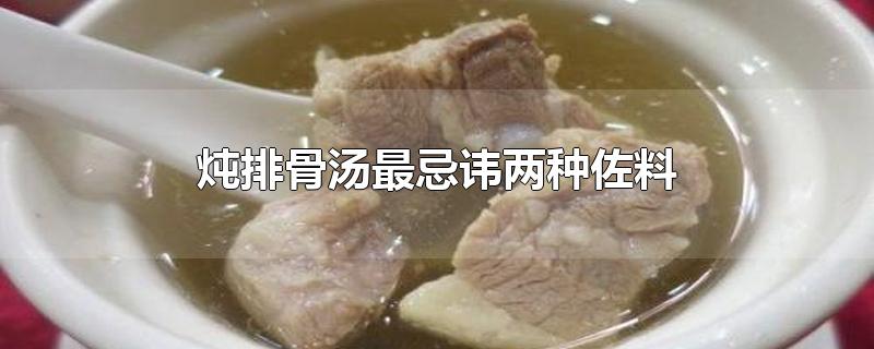炖排骨汤最忌讳两种佐料