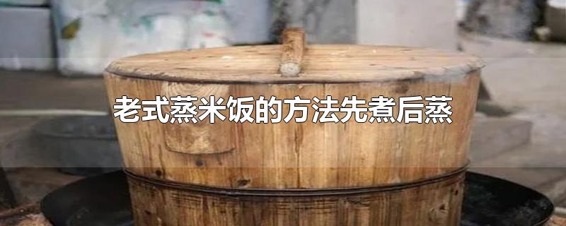 老式蒸米饭的方法先煮后蒸