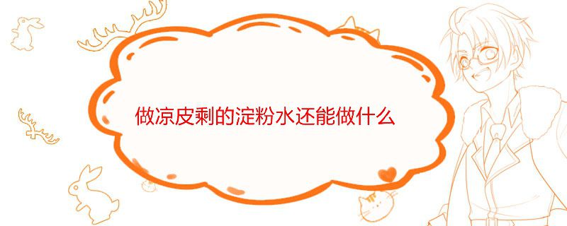 做凉皮剩的淀粉水还能做什么
