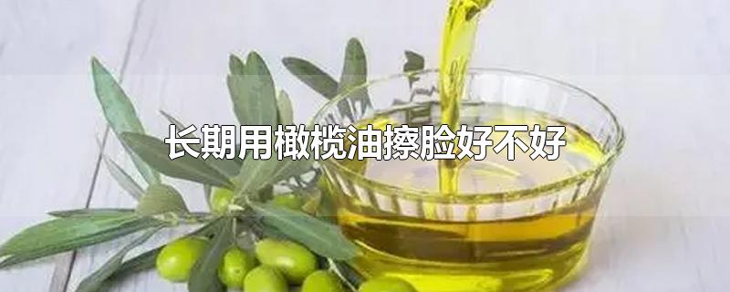 长期用橄榄油擦脸好不好