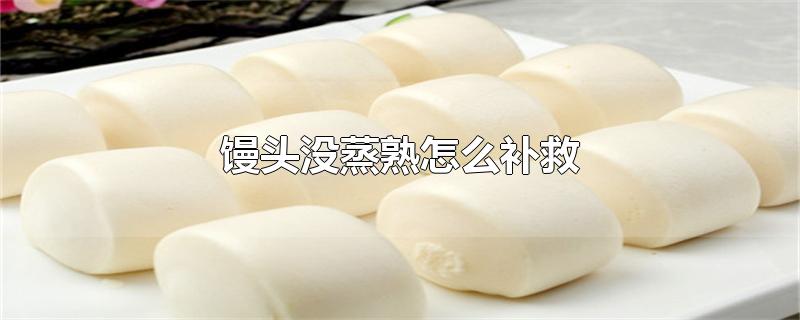 馒头没蒸熟怎么补救