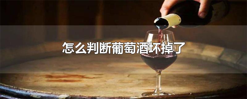 怎么判断葡萄酒坏掉了