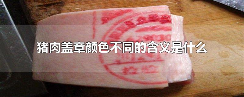 猪肉盖章颜色不同的含义是什么