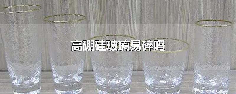 高硼硅玻璃易碎吗