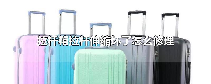 拉杆箱拉杆伸缩坏了怎么修理