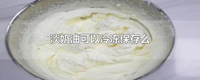 淡奶油可以冷冻保存么