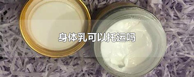 身体乳可以托运吗