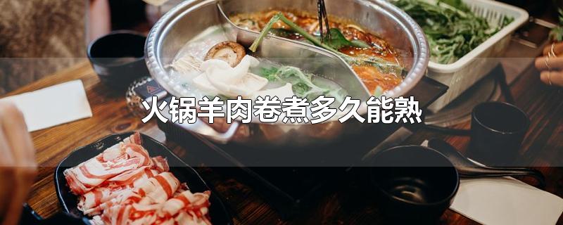 火锅羊肉卷煮多久能熟