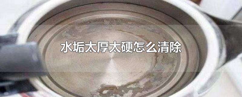 水垢太厚太硬怎么清除