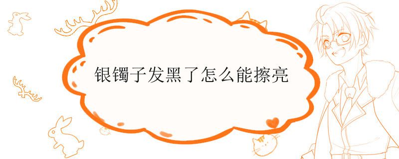 银镯子发黑了怎么能擦亮