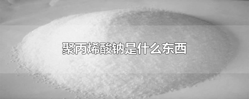 聚丙烯酸钠是什么东西