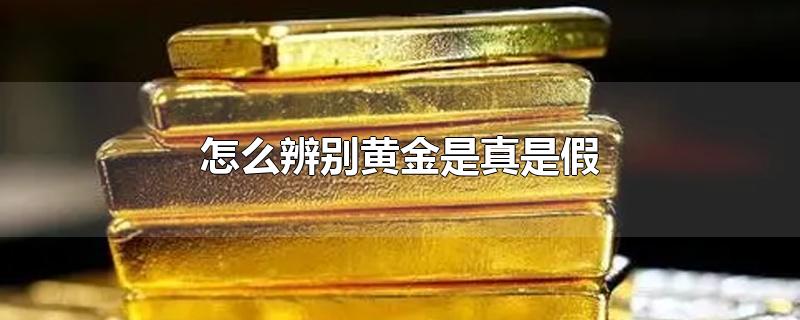 怎么辨别黄金是真是假