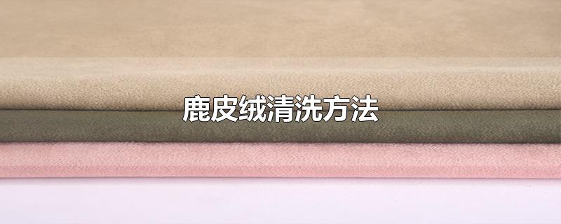 鹿皮绒清洗方法