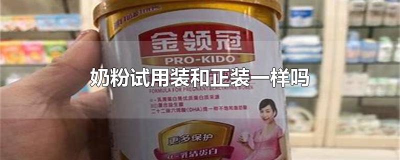 奶粉试用装和正装一样吗