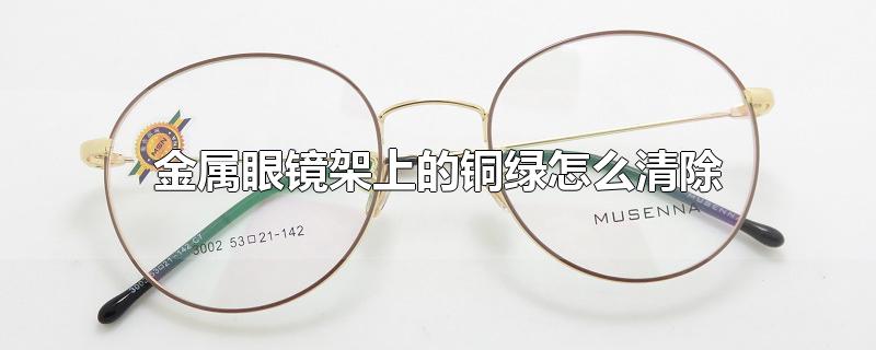 金属眼镜架上的铜绿怎么清除