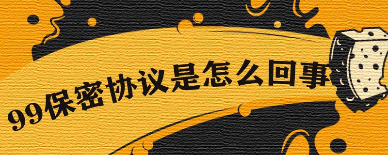 99保密协议是怎么回事