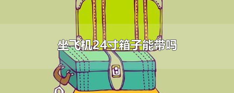 坐飞机24寸箱子能带吗